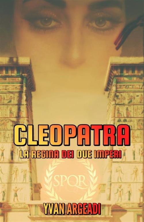 Cleopatra: la regina dei due imperi - Yvan Argeadi - copertina