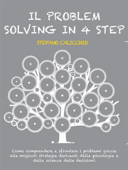Il problem solving in 4 step - Come comprendere e affrontare i problemi grazie alle migliori strategie derivanti dalla psicologia e dalla scienza delle decisioni - Stefano Calicchio - ebook