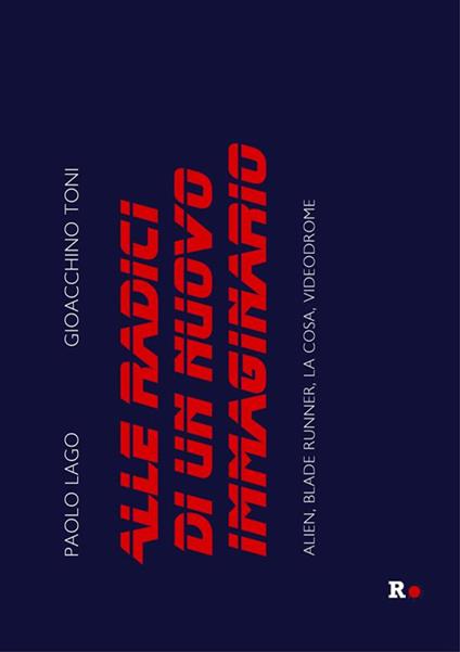 Alle radici di un nuovo immaginario. Alien, Blade Runner, La Cosa, Videodrome - Paolo Lago,Gioacchino Toni - ebook