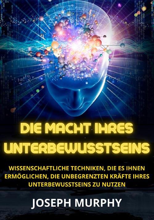 Die macht ihres unterbewusstseins. Wissenschaftliche Techniken, die es Ihnen ermöglichen, die unbegrenzten Kräfte Ihres Unterbewusstseins zu nutzen - Joseph Murphy - copertina