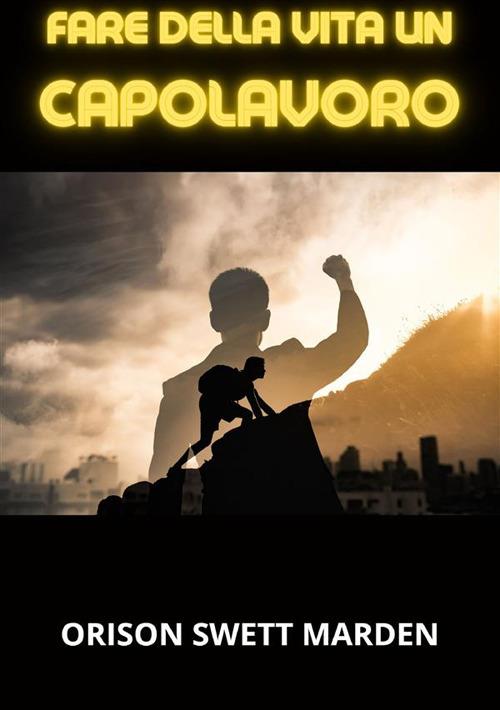Fare della vita un capolavoro - Orison Swett Marden - copertina