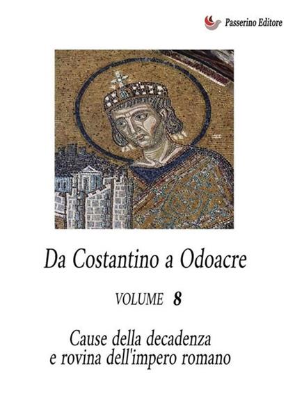 Da Costantino a Odoacre. Cause della decadenza e rovina dell'impero romano. Vol. 8 - Antonio Ferraiuolo - ebook