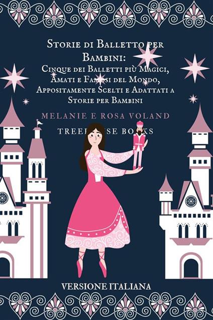 Storie di Balletto per Bambini: Cinque dei Balletti più Magici, Amati e Famosi del Mondo, Appositamente Scelti e Adattati a Storie per Bambini - Melanie Voland,Rosa Voland - ebook