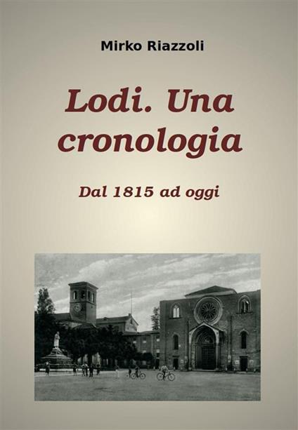 Lodi. Una cronologia. Dal 1815 ad oggi - Mirko Riazzoli - ebook