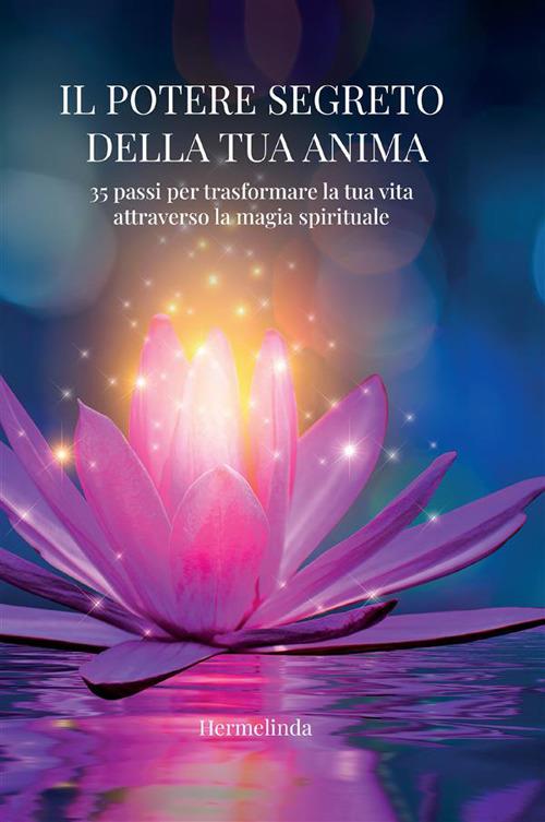 Il potere segreto della tua anima. 35 passi per trasformare la tua vita attraverso la magia spirituale - Hermelinda - copertina