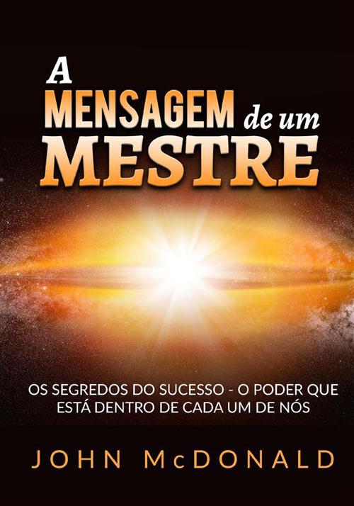 A mensagem de um mestre. Os segredos do sucesso o poder que está dentro de cada um de nós - John McDonald - copertina