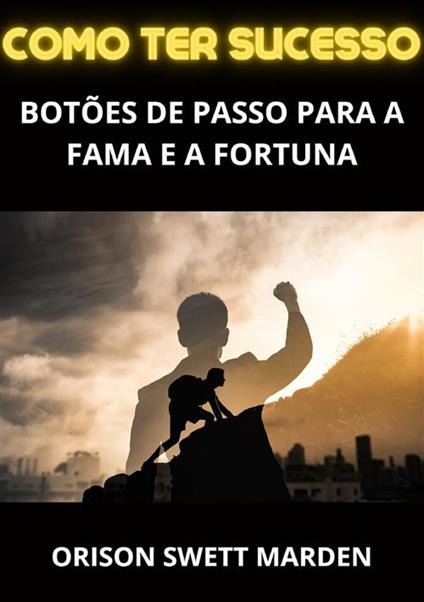 Como ter sucesso. Botões de passo para a fama e a fortuna - Orison Swett Marden - copertina
