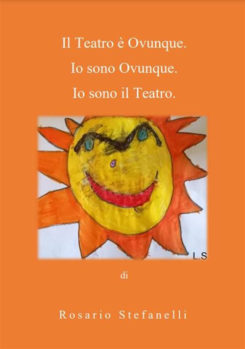 Il Teatro è Ovunque. Io sono Ovunque. Io sono il Teatro - Rosario Stefanelli - ebook