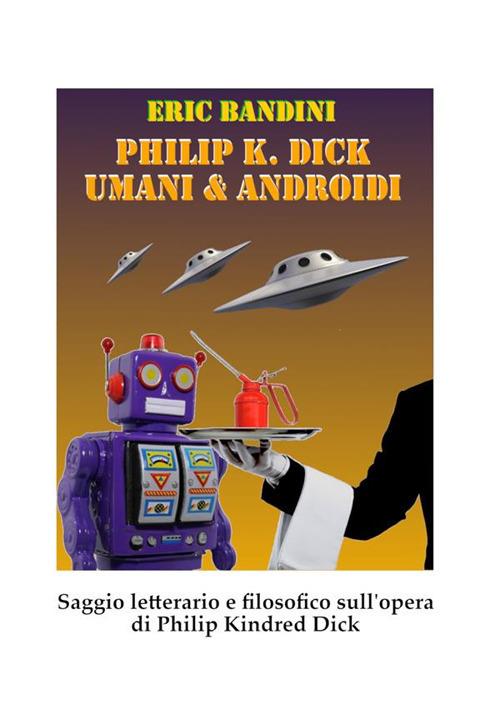Philip K. Dick. Umani e androidi - Eric Bandini - copertina