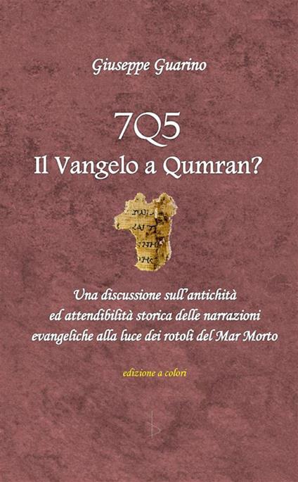 7Q5 il vangelo a Qumran? Una discussione sull'antichità ed attendibilità storica delle narrazioni evangeliche alla luce dei rotoli del Mar Morto Morto - Giuseppe Guarino - copertina
