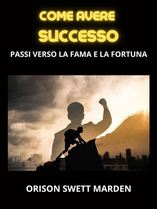 Come avere successo. Passi verso la fama e la fortuna - Orison Swett Marden,David De Angelis - ebook