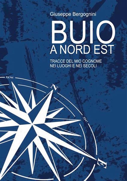 Buio a Nord Est. Tracce del mio cognome nei luoghi e nei secoli - Giuseppe Bergognini - copertina