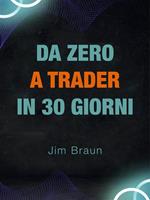 Da zero a trader in 30 giorni. Guida giorno per giorno per iniziare a fare trading seriamente!