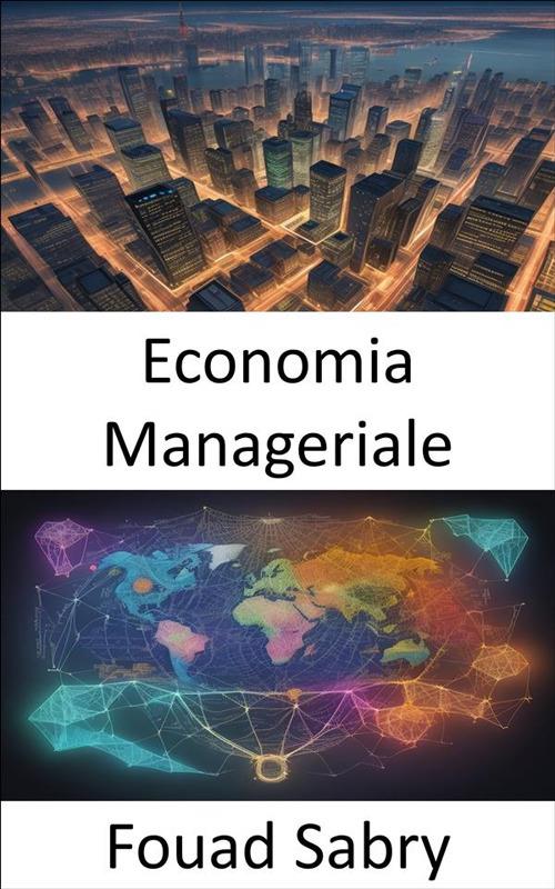 Economia manageriale. Padroneggiare l'economia manageriale, orientarsi nel business con decisioni informate - Fouad Sabry,Cosimo Pinto - ebook