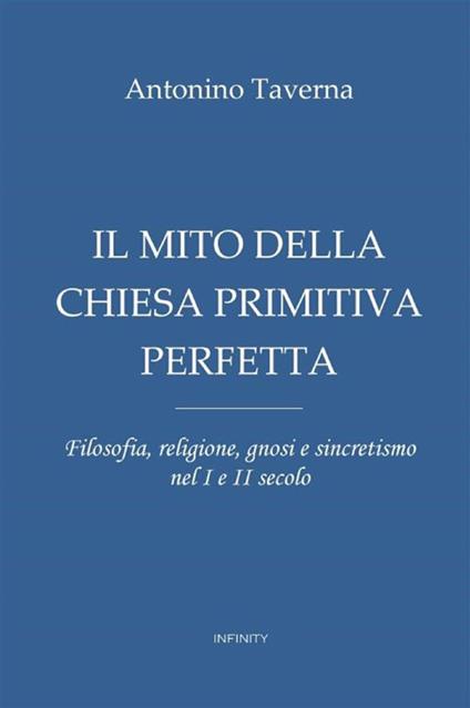 Il mito della Chiesa primitiva perfetta. Filosofia, religione, gnosi e sincretismo nel I e II secolo - Antonio Taverna - copertina