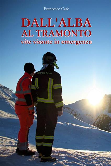 Dall'alba al tramonto. Vite vissute in emergenza - Francesco Carè - ebook