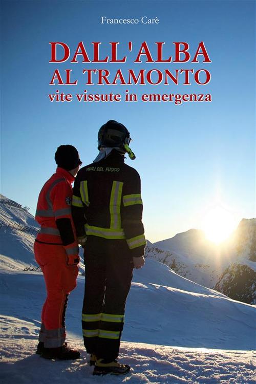 Dall'alba al tramonto. Vite vissute in emergenza - Francesco Carè - ebook