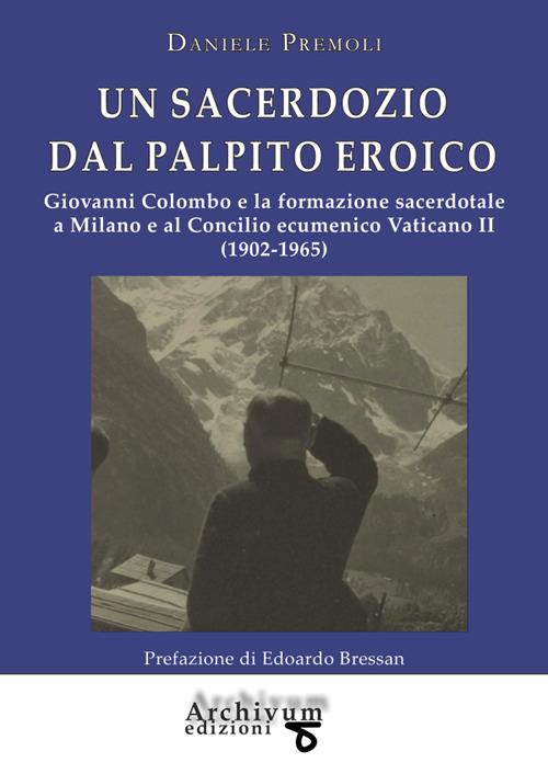 Un sacerdozio dal palpito eroico. Giovanni Colombo e la formazione sacerdotale a Milano e al Concilio ecumenico Vaticano II (1902-1965) - Daniele Premoli - copertina