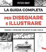 La guida completa per disegnare e illustrare. Tecniche e ispirazioni per artisti di ogni livello