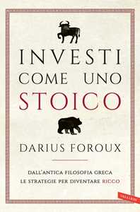 Libro Investi come uno stoico. Dall'antica filosofia greca le strategie per diventare ricco Darius Foroux