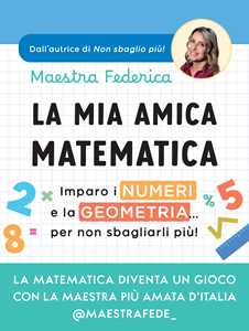 Libro La mia amica matematica. Imparo i numeri e la geometria… per non sbagliarli più! Maestra Federica