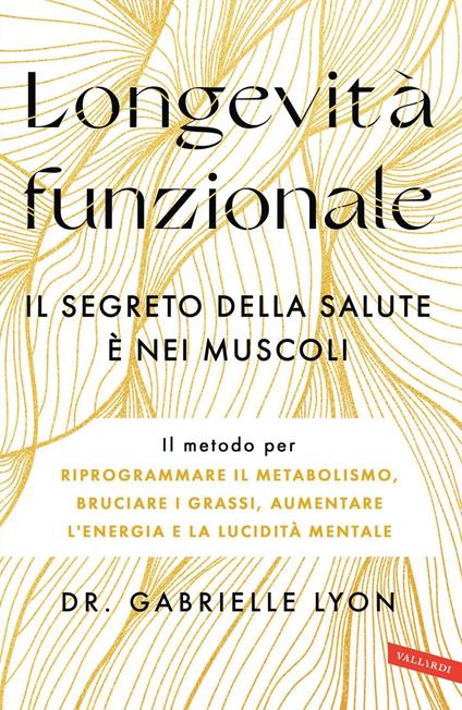 Longevità funzionale. Il segreto della salute è nei muscoli. Il metodo per riprogrammare il metabolismo, bruciare i grassi, aumentare l'energia e la lucidità mentale - Gabrielle Lyon,Annarita Tranfici - ebook