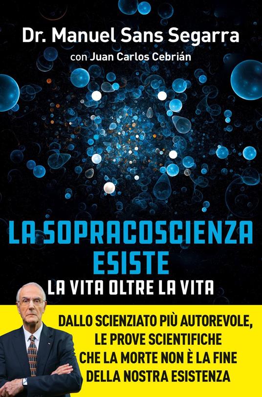 La Sopracoscienza esiste. La vita oltre la vita. Dallo scienziato più autorevole, le prove scientifiche che la morte non è la fine della nostra esistenza - Juan Carlos Cebrián,Manuel Sans Segarra,Annarita Tranfici - ebook