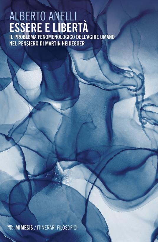 Essere e libertà. Il problema fenomenologico dell'agire umano nel pensiero di Martin Heidegger - Alberto Anelli - copertina