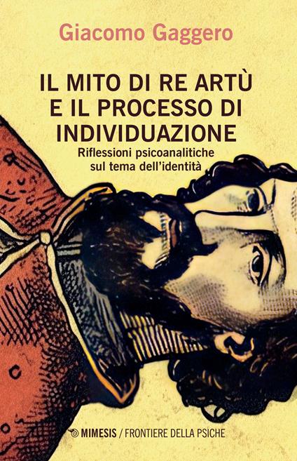 Il mito di re Artù e il processo di individuazione. Riflessioni psicoanalitiche sul tema dell'identità - Giacomo Gaggero - copertina