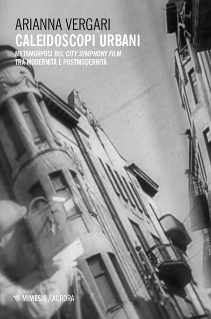 Caleidoscopi urbani. Metamorfosi del city symphony film tra modernità e postmodernità - Arianna Vergari - copertina