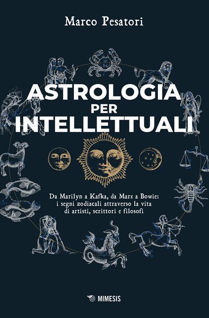 Astrologia per intellettuali. Da Marilyn a Kafka, da Marx a Bowie: i segni zodiacali attraverso la vita di artisti, scrittori e filosofi - Marco Pesatori - copertina