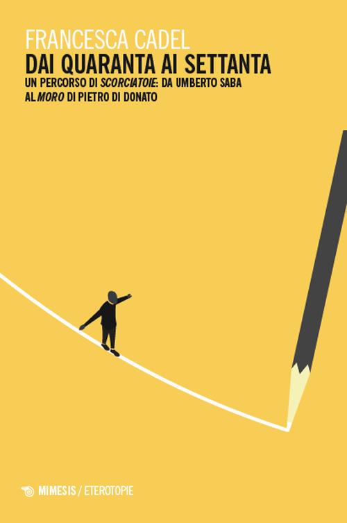 Dai Quaranta ai Settanta. Un percorso di Scorciatoie: da Umberto Saba al Moro di Pietro Di Donato - Francesca Cadel - copertina