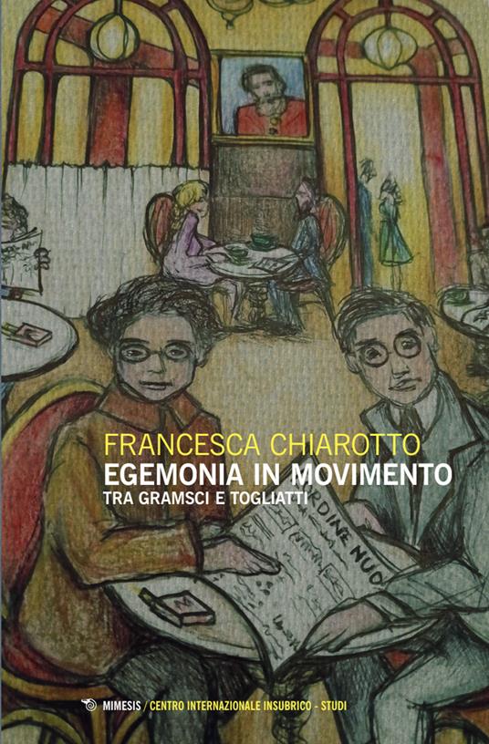 Egemonia in movimento. Tra Gramsci e Togliatti - Francesca Chiarotto - copertina