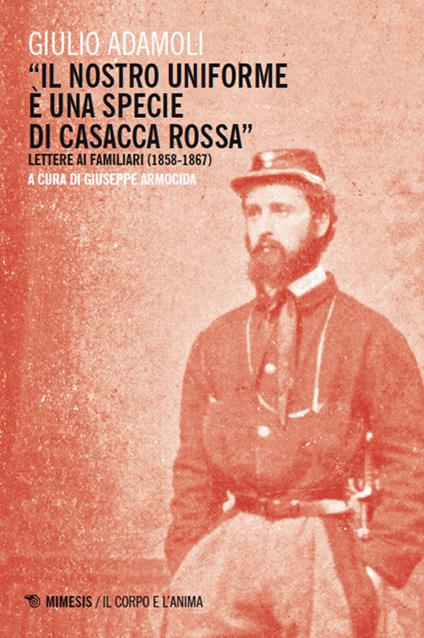 «Il nostro uniforme è una specie di casacca rossa». Lettere ai familiari (1858-1867) - Giulio Adamoli - copertina