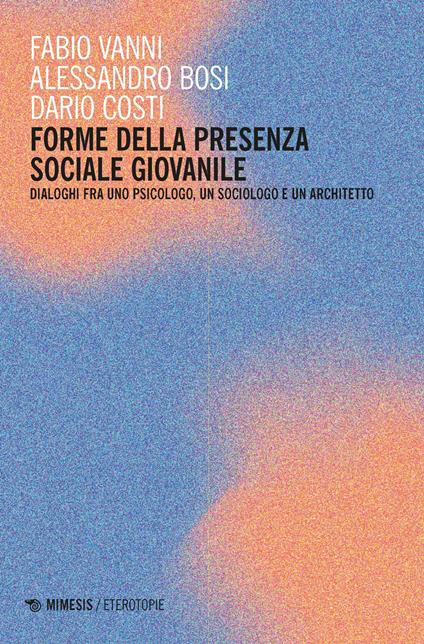 Forme della presenza sociale giovanile. Dialoghi fra uno psicologo, un sociologo e un architetto - copertina