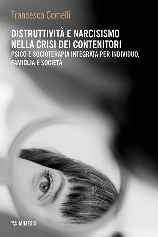 Distruttività e narcisismo nella crisi dei contenitori. Psico e socioterapia integrata per individuo, famiglia e società - Francesco Comelli - ebook