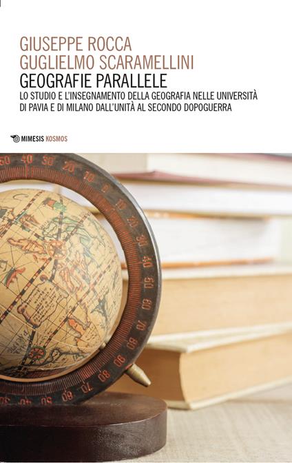 Geografie parallele. Lo studio e l'insegnamento della geografia nelle Università di Pavia e di Milano dall'Unità al secondo dopoguerra - Giuseppe Rocca,Guglielmo Scaramellini - copertina