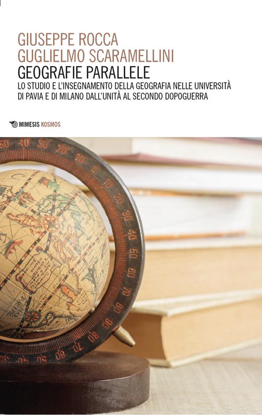 Geografie parallele. Lo studio e l'insegnamento della geografia nelle Università di Pavia e di Milano dall'Unità al secondo dopoguerra - Giuseppe Rocca,Guglielmo Scaramellini - copertina