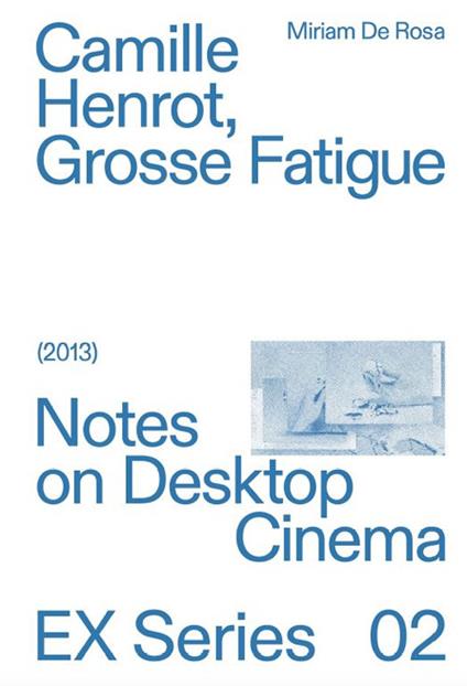 Camille Herot, Grosse Fatigue. Notes on Desktop Cinema - Miriam De Rosa - copertina