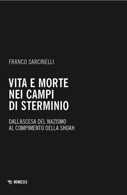 Vita e morte nei campi di sterminio. Dall’ascesa del nazismo al compimento della Shoah - Franco Sarcinelli - copertina