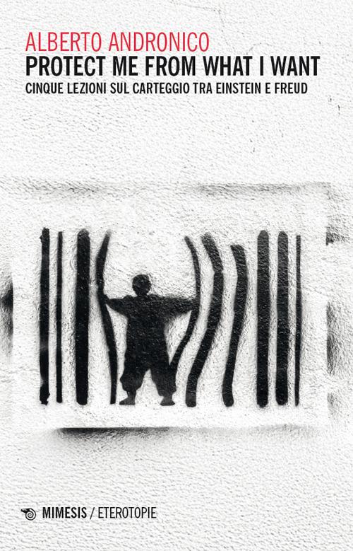 Protect me from what I want. Cinque lezioni sul carteggio tra Einstein e Freud - Alberto Andronico - copertina