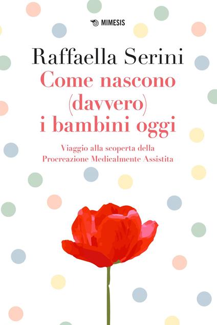 Come nascono (davvero) i bambini oggi. Viaggio alla scoperta della Procreazione Medicalmente Assistita - Raffaella Serini - ebook
