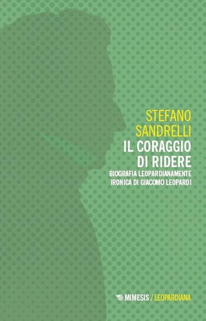 Il coraggio di ridere. Biografia leopardianamente ironica di Giacomo Leopardi - Stefano Sandrelli - copertina