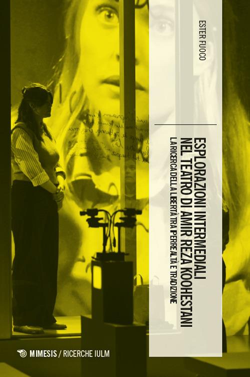 Esplorazioni intermediali nel teatro di Amir Reza Koohestani. La ricerca della libertà tra iperrealtà e tradizione - Ester Fuoco - copertina