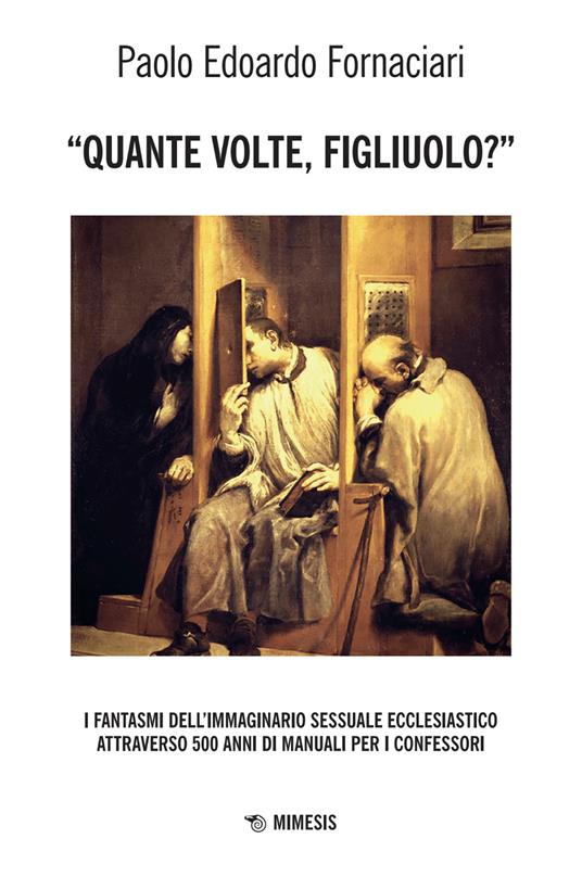 «Quante volte, figliuolo?» I fantasmi dell'immaginario sessuale ecclesiastico attraverso 500 anni di manuali per i confessori - Paolo Edoardo Fornaciari - copertina