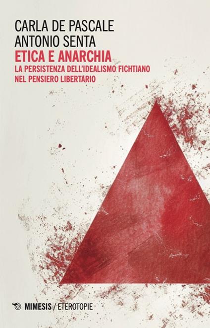 Etica e anarchia. La persistenza dell'idealismo fichtiano nel pensiero libertario - Carla De Pascale,Antonio Senta - copertina