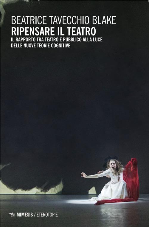 Ripensare il teatro. Il rapporto tra teatro e pubblico alla luce delle nuove teorie cognitive - Beatrice Tavecchio Blake - copertina