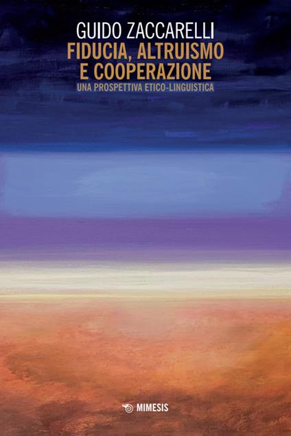 Fiducia, altruismo e cooperazione. Una prospettiva etico-linguistica - Guido Zaccarelli - copertina