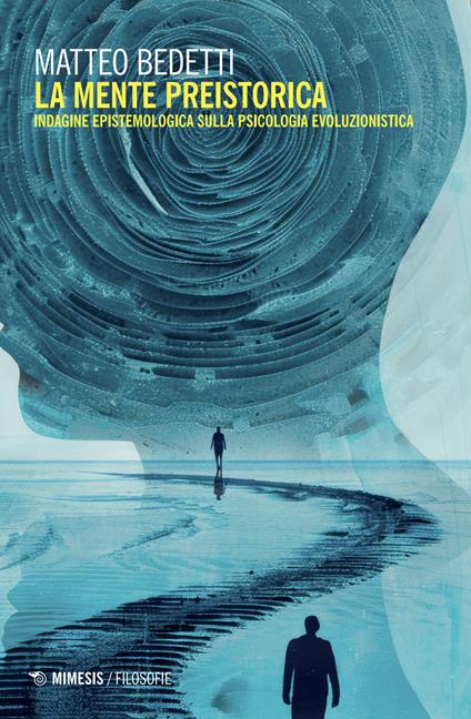 La mente preistorica. Indagine epistemologica sulla psicologia evoluzionistica - Matteo Bedetti - copertina