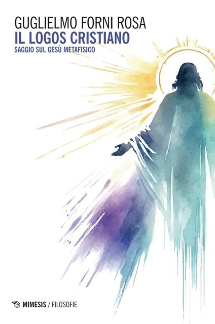 Il logos cristiano. Saggio sul Gesù metafisico - Guglielmo Forni Rosa - copertina